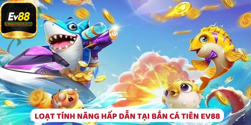 Loạt tính năng độc quyền chỉ có tại bắn cá tiên