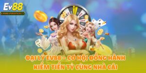 Đại Lý EV88 - Cơ Hội Đồng Hành Kiếm Tiền Tỷ Cùng Nhà Cái