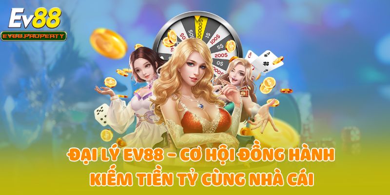 Đại Lý EV88 - Cơ Hội Đồng Hành Kiếm Tiền Tỷ Cùng Nhà Cái