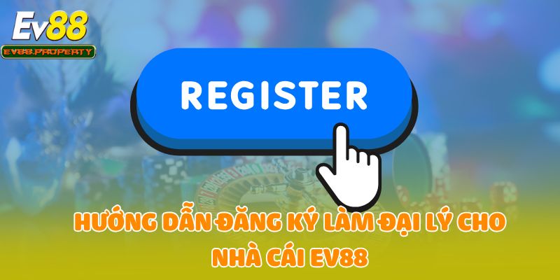 Hướng dẫn đăng ký làm đại lý cho nhà cái EV88